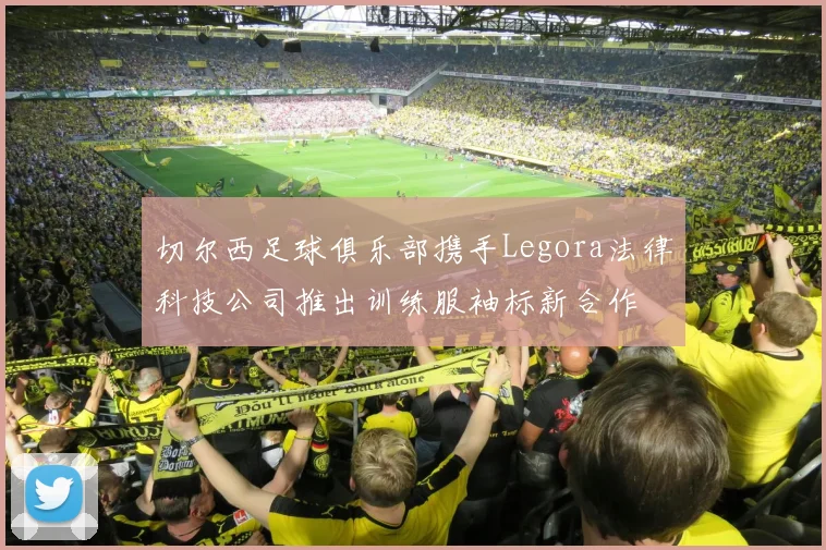 切尔西足球俱乐部携手Legora法律科技公司推出训练服袖标新合作