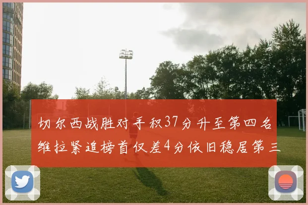 切尔西战胜对手积37分升至第四名维拉紧追榜首仅差4分依旧稳居第三