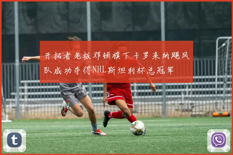 开拓者老板邓顿旗下卡罗来纳飓风队成功夺得NHL斯坦利杯总冠军