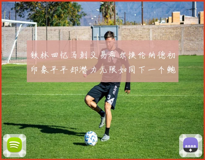 铁林回忆马刺交易希尔换伦纳德初印象平平却潜力无限如同下一个鲍文