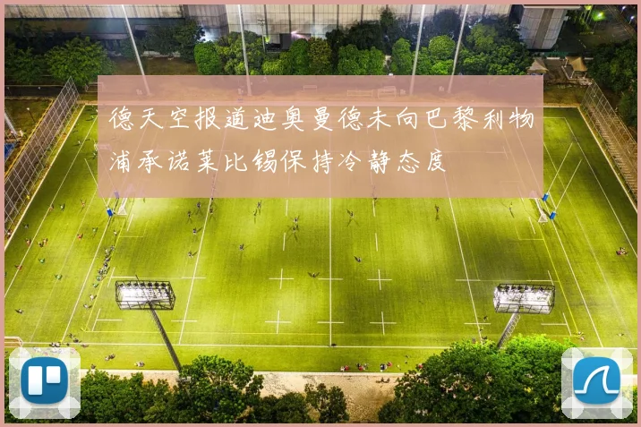 德天空报道迪奥曼德未向巴黎利物浦承诺莱比锡保持冷静态度