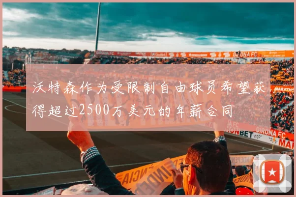 沃特森作为受限制自由球员希望获得超过2500万美元的年薪合同